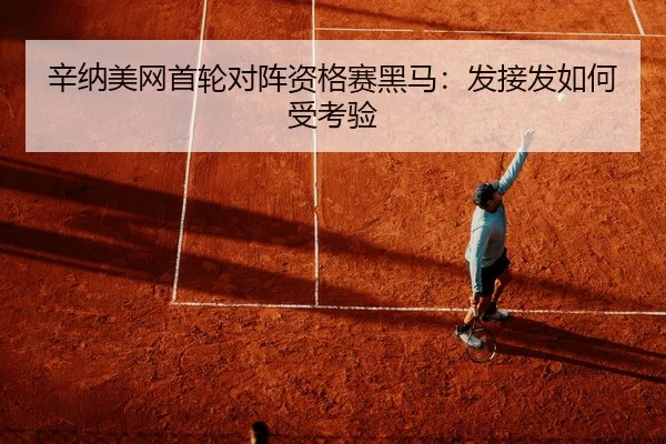 辛纳美网首轮对阵资格赛黑马：发接发如何受考验